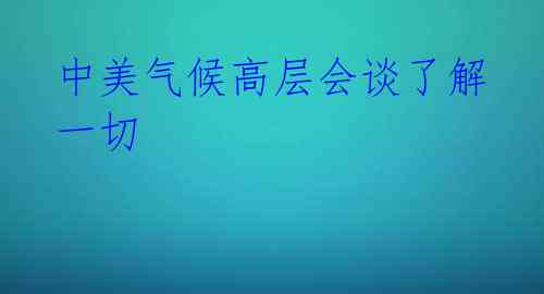 中美气候高层会谈了解一切 