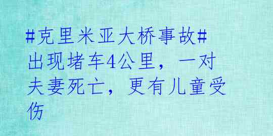   #克里米亚大桥事故# 出现堵车4公里，一对夫妻死亡，更有儿童受伤 