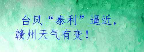 台风“泰利”逼近,赣州天气有变!