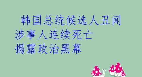  韩国总统候选人丑闻涉事人连续死亡 揭露政治黑幕 