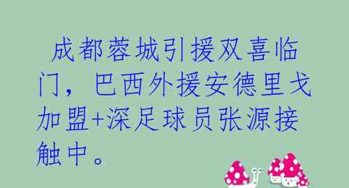  成都蓉城引援双喜临门，巴西外援安德里戈加盟+深足球员张源接触中。 