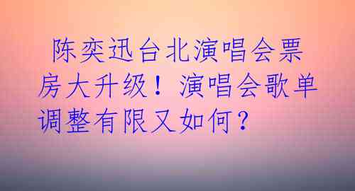 陈奕迅台北演唱会票房大升级!演唱会歌单调整有限又如何?
