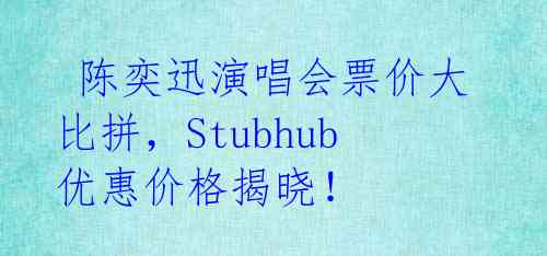 陈奕迅演唱会票价大比拼,Stubhub优惠价格揭晓!