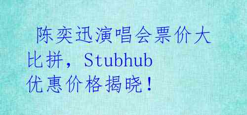  陈奕迅演唱会票价大比拼，Stubhub优惠价格揭晓！ 