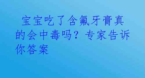 宝宝吃了含氟牙膏真的会中毒吗?专家告诉你答案