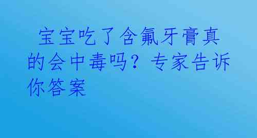  宝宝吃了含氟牙膏真的会中毒吗？专家告诉你答案 