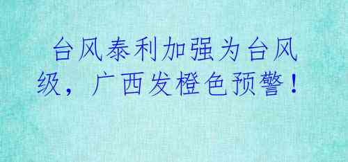 台风泰利加强为台风级,广西发橙色预警!