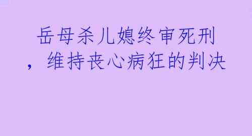 岳母杀儿媳终审死刑,维持丧心病狂的判决