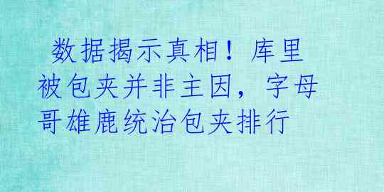 数据揭示真相!库里被包夹并非主因,字母哥雄鹿统治包夹排行