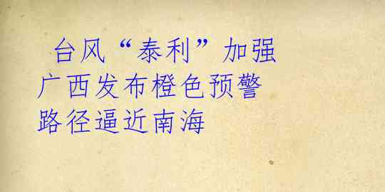 台风“泰利”加强 广西发布橙色预警 路径逼近南海