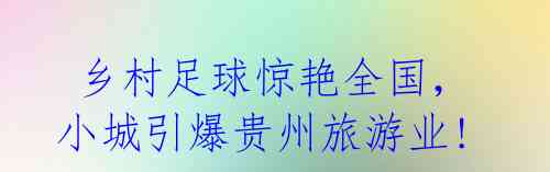 乡村足球惊艳全国,小城引爆贵州旅游业!