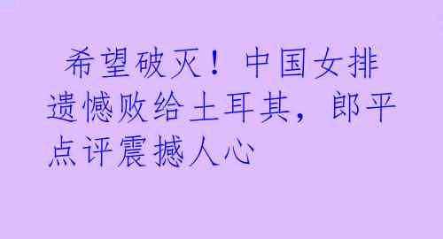希望破灭!中国女排遗憾败给土耳其,郎平点评震撼人心