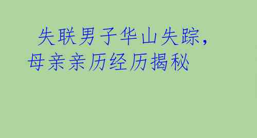 失联男子华山失踪,母亲亲历经历揭秘