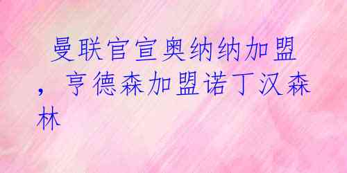 曼联官宣奥纳纳加盟,亨德森加盟诺丁汉森林
