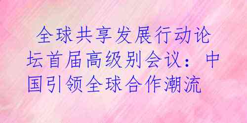 全球共享发展行动论坛首届高级别会议:中国引领全球合作潮流