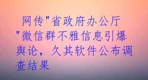 网传"省政府办公厅"微信群不雅信息引爆舆论,久其软件公布调查结果