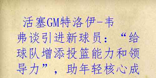 活塞GM特洛伊-韦弗谈引进新球员:“给球队增添投篮能力和领导力”,助年轻核心成长。