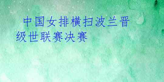 中国女排横扫波兰晋级世联赛决赛