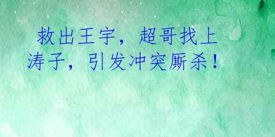 救出王宇,超哥找上涛子,引发冲突厮杀!