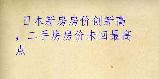 日本新房房价创新高,二手房房价未回最高点