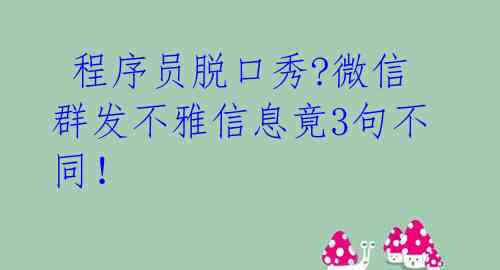  程序员脱口秀?微信群发不雅信息竟3句不同！ 