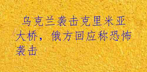 乌克兰袭击克里米亚大桥,俄方回应称恐怖袭击