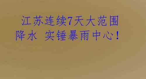 江苏连续7天大范围降水 实锤暴雨中心!