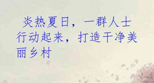 炎热夏日,一群人士行动起来,打造干净美丽乡村