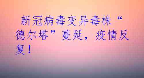 新冠病毒变异毒株“德尔塔”蔓延,疫情反复!
