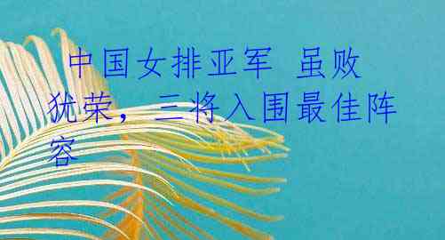 中国女排亚军 虽败犹荣,三将入围最佳阵容