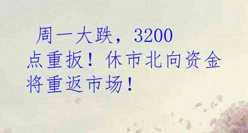  周一大跌，3200点重扳！休市北向资金将重返市场！ 