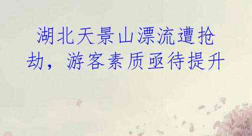 湖北天景山漂流遭抢劫,游客素质亟待提升