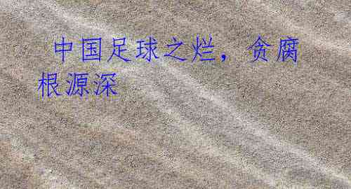 中国足球之烂,贪腐根源深