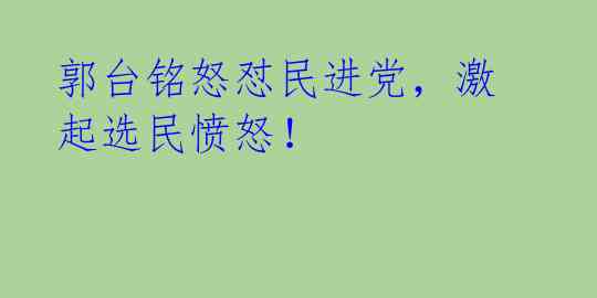 郭台铭怒怼民进党,激起选民愤怒!