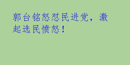 郭台铭怒怼民进党，激起选民愤怒！ 