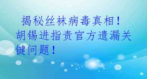  揭秘丝袜病毒真相！胡锡进指责官方遗漏关键问题！ 