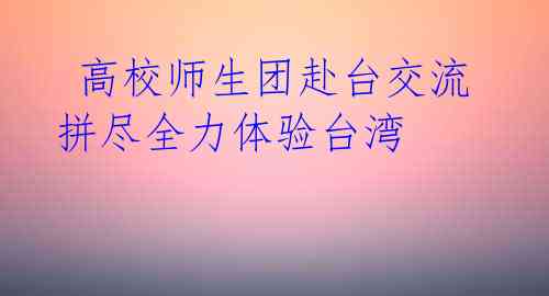  高校师生团赴台交流 拼尽全力体验台湾 