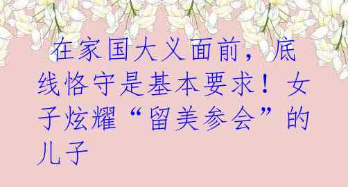 在家国大义面前,底线恪守是基本要求!女子炫耀“留美参会”的儿子