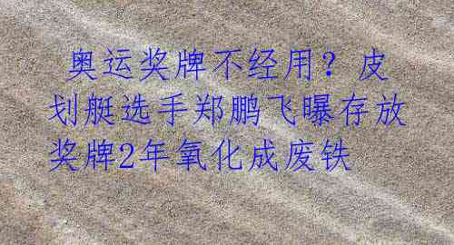 奥运奖牌不经用?皮划艇选手郑鹏飞曝存放奖牌2年氧化成废铁