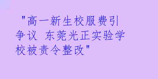 "高一新生校服费引争议 东莞光正实验学校被责令整改"
