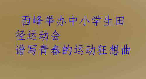 西峰举办中小学生田径运动会 谱写青春的运动狂想曲