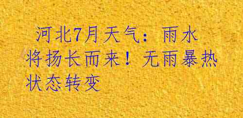 河北7月天气:雨水将扬长而来!无雨暴热状态转变