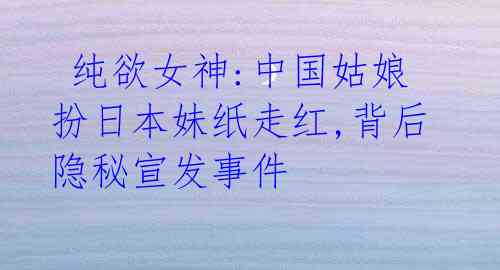 纯欲女神:中国姑娘扮日本妹纸走红,背后隐秘宣发事件