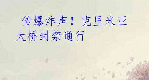 传爆炸声!克里米亚大桥封禁通行