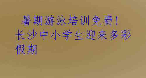  暑期游泳培训免费! 长沙中小学生迎来多彩假期 