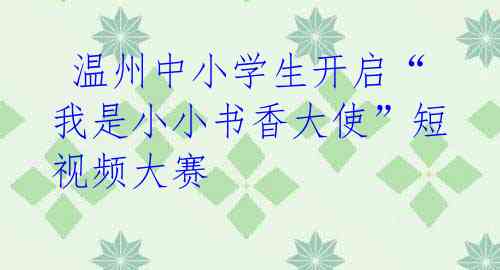 温州中小学生开启“我是小小书香大使”短视频大赛