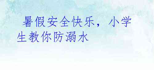  暑假安全快乐，小学生教你防溺水