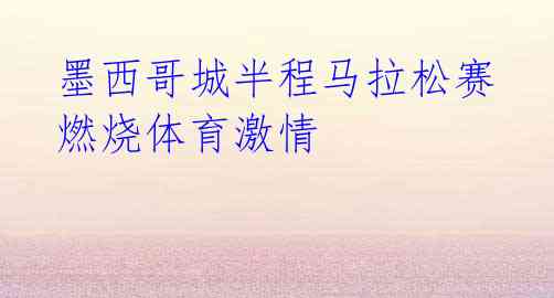 墨西哥城半程马拉松赛燃烧体育激情