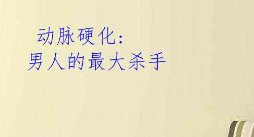 动脉硬化: 男人的最大杀手