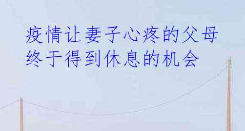 疫情让妻子心疼的父母终于得到休息的机会